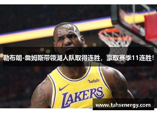 勒布朗-詹姆斯带领湖人队取得连胜，豪取赛季11连胜！