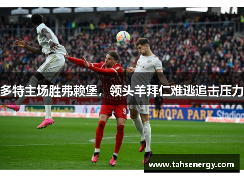 多特主场胜弗赖堡，领头羊拜仁难逃追击压力