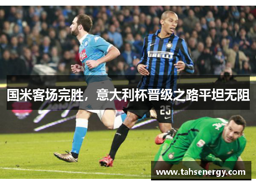 国米客场完胜，意大利杯晋级之路平坦无阻