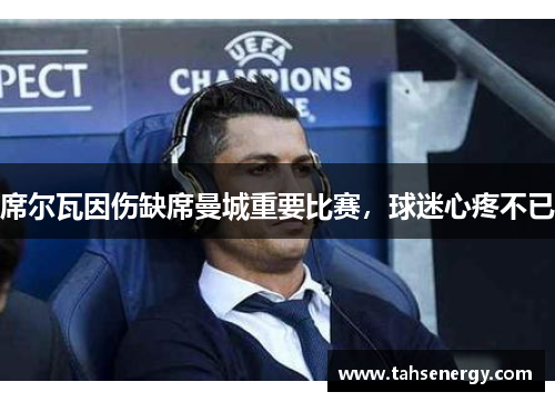 席尔瓦因伤缺席曼城重要比赛，球迷心疼不已